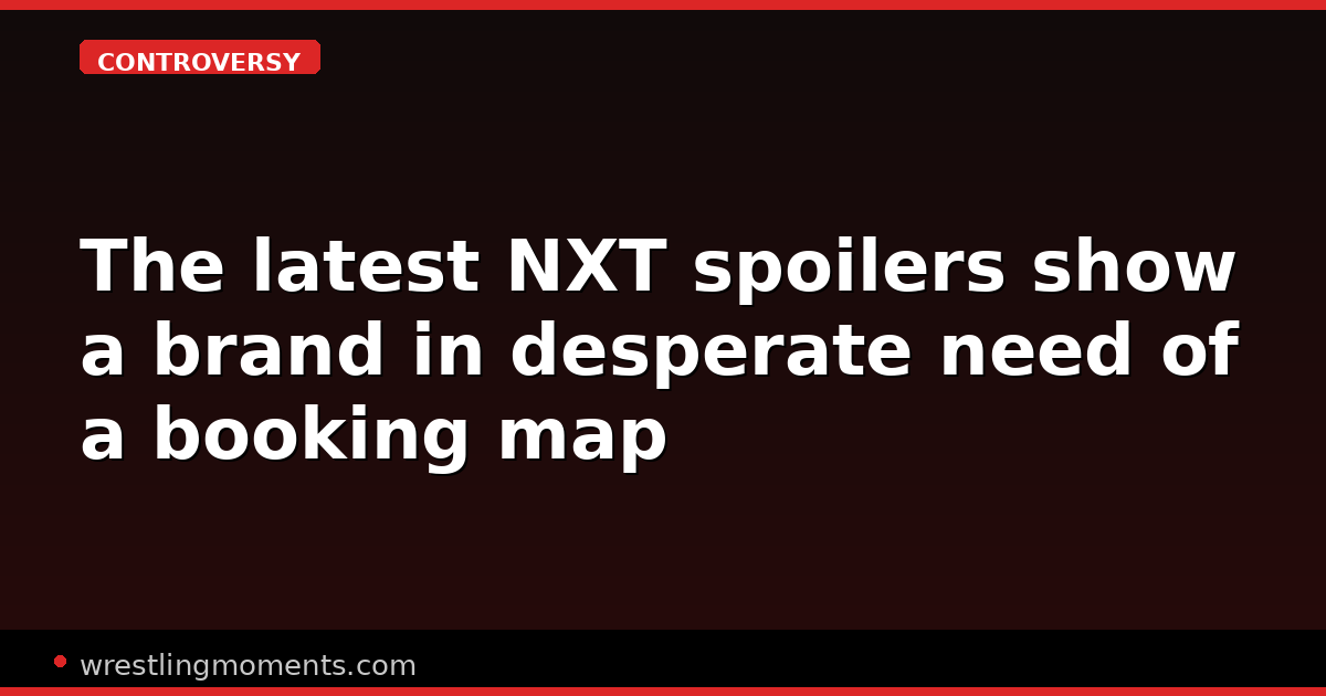The latest NXT spoilers show a brand in desperate need of a booking map